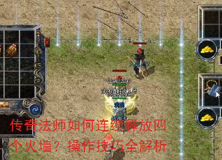 传奇法师如何连续释放四个火墙?操作技巧全解析 传奇法师如何连续释放四个火墙?操作技巧全解析