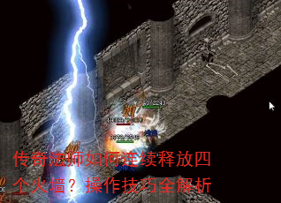 传奇法师如何连续释放四个火墙?操作技巧全解析 传奇法师如何连续释放四个火墙?操作技巧全解析