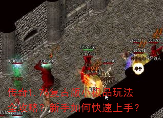 传奇1.76复古版小极品玩法全攻略?新手如何快速上手? 传奇1.76复古版小极品玩法全攻略?新手如何快速上手?