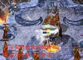 有没有仿盛大的传奇私服游戏攻略可以分享? 有没有仿盛大的传奇私服游戏攻略可以分享?