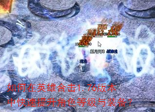 如何在英雄合击1.76版本中快速提升角色等级与装备? 如何在英雄合击1.76版本中快速提升角色等级与装备?