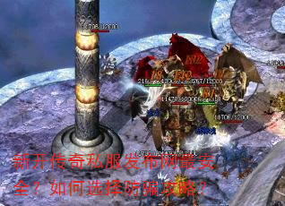 新开传奇私服发布网最安全?如何选择防骗攻略? 新开传奇私服发布网最安全?如何选择防骗攻略?