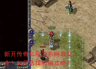 新开传奇私服发布网最安全?如何选择防骗攻略? 新开传奇私服发布网最安全?如何选择防骗攻略?