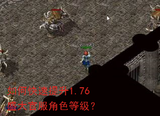 如何快速提升1.76盛大官服角色等级? 如何快速提升1.76盛大官服角色等级?