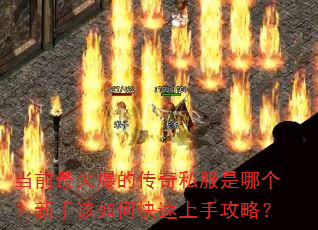 当前最火爆的传奇私服是哪个?新手该如何快速上手攻略? 当前最火爆的传奇私服是哪个?新手该如何快速上手攻略?