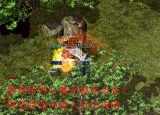 传奇世界心魔幻境怎么去?详细路线与进入方法攻略 传奇世界心魔幻境怎么去?详细路线与进入方法攻略