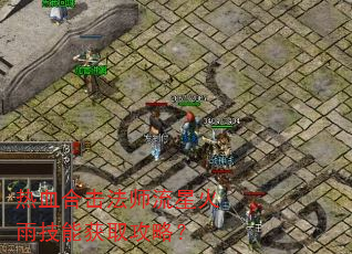 热血合击法师流星火雨技能获取攻略? 热血合击法师流星火雨技能获取攻略?