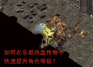 如何在乐都热血传奇中快速提升角色等级? 如何在乐都热血传奇中快速提升角色等级?
