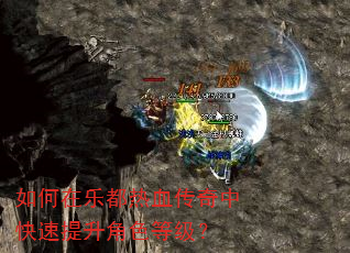 如何在乐都热血传奇中快速提升角色等级? 如何在乐都热血传奇中快速提升角色等级?