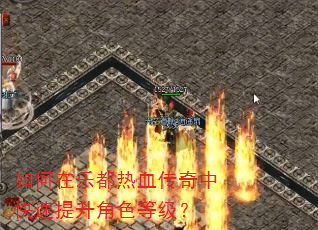 如何在乐都热血传奇中快速提升角色等级? 如何在乐都热血传奇中快速提升角色等级?