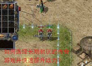 如何选择长期耐玩的传奇游戏并快速提升战力? 如何选择长期耐玩的传奇游戏并快速提升战力?
