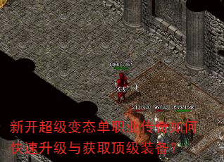 新开超级变态单职业传奇如何快速升级与获取顶级装备? 新开超级变态单职业传奇如何快速升级与获取顶级装备?