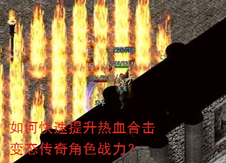 如何快速提升热血合击变态传奇角色战力? 如何快速提升热血合击变态传奇角色战力?