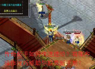 传奇新手如何快速进阶?有哪些操作技巧能助你脱离新手期? 传奇新手如何快速进阶?有哪些操作技巧能助你脱离新手期?