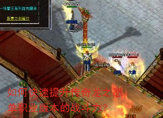 如何快速提升传奇龙之怒单职业版本的战斗力? 如何快速提升传奇龙之怒单职业版本的战斗力?
