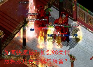 如何快速提升仙剑98柔情版私服角色等级与装备? 如何快速提升仙剑98柔情版私服角色等级与装备?