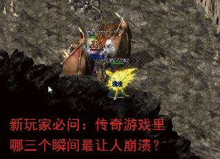 新玩家必问:传奇游戏里哪三个瞬间最让人崩溃? 新玩家必问:传奇游戏里哪三个瞬间最让人崩溃?