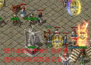 想开单职业传奇?如何快速升级与获取顶级装备? 想开单职业传奇?如何快速升级与获取顶级装备?