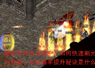 超变态传世私服中,如何快速刷元宝与升级?装备爆率提升秘诀是什么? 超变态传世私服中,如何快速刷元宝与升级?装备爆率提升秘诀是什么?