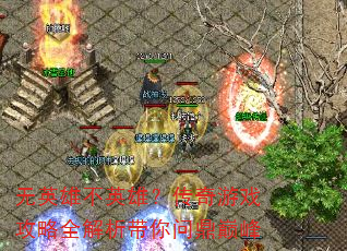 无英雄不英雄?传奇游戏攻略全解析带你问鼎巅峰 无英雄不英雄?传奇游戏攻略全解析带你问鼎巅峰