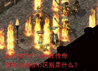 战队PK与个人PK在传奇游戏中的核心区别是什么? 战队PK与个人PK在传奇游戏中的核心区别是什么?