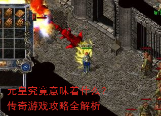 元皇究竟意味着什么?传奇游戏攻略全解析 元皇究竟意味着什么?传奇游戏攻略全解析