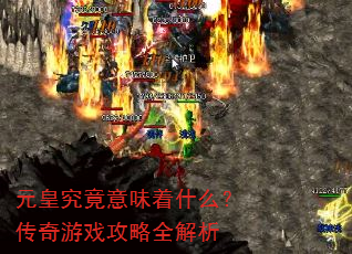 元皇究竟意味着什么?传奇游戏攻略全解析 元皇究竟意味着什么?传奇游戏攻略全解析