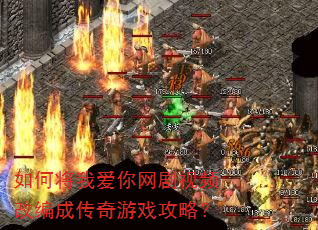 如何将我爱你网剧视频改编成传奇游戏攻略? 如何将我爱你网剧视频改编成传奇游戏攻略?