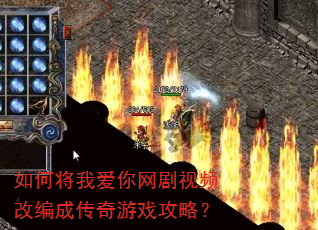 如何将我爱你网剧视频改编成传奇游戏攻略? 如何将我爱你网剧视频改编成传奇游戏攻略?