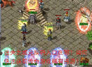 迷失之城兑换码入口在哪?如何快速获取传奇游戏稀有资源? 迷失之城兑换码入口在哪?如何快速获取传奇游戏稀有资源?