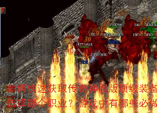 如何快速获取传奇神器版顶级装备?新手开局应该选择哪个职业?游戏中有哪些必做的日常任务? 如何快速获取传奇神器版顶级装备?新手开局应该选择哪个职业?游戏中有哪些必做的日常任务?