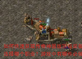 如何快速获取传奇神器版顶级装备?新手开局应该选择哪个职业?游戏中有哪些必做的日常任务? 如何快速获取传奇神器版顶级装备?新手开局应该选择哪个职业?游戏中有哪些必做的日常任务?