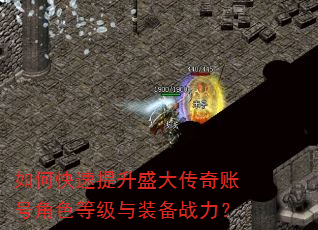 如何快速提升盛大传奇账号角色等级与装备战力? 如何快速提升盛大传奇账号角色等级与装备战力?