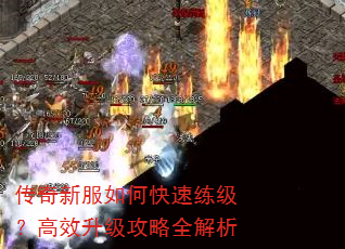 传奇新服如何快速练级?高效升级攻略全解析 传奇新服如何快速练级?高效升级攻略全解析