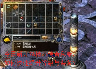 今日新开76精品传奇私服,如何快速提升等级与装备? 今日新开76精品传奇私服,如何快速提升等级与装备?