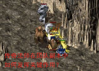 传奇法师在团队副本中如何发挥关键作用? 传奇法师在团队副本中如何发挥关键作用?