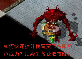 如何快速提升传奇变态私服角色战力?顶级装备获取攻略? 如何快速提升传奇变态私服角色战力?顶级装备获取攻略?