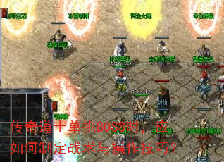 传奇道士单挑BOSS时,应如何制定战术与操作技巧? 传奇道士单挑BOSS时,应如何制定战术与操作技巧?