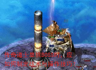 传奇道士单挑BOSS时,应如何制定战术与操作技巧? 传奇道士单挑BOSS时,应如何制定战术与操作技巧?