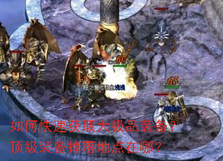 如何快速获取大极品装备?顶级装备掉落地点在哪? 如何快速获取大极品装备?顶级装备掉落地点在哪?