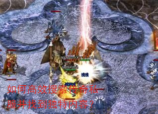如何高效搜索传奇私服并找到独特内容? 如何高效搜索传奇私服并找到独特内容?