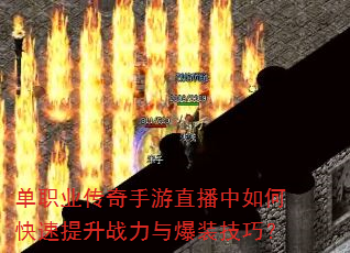 单职业传奇手游直播中如何快速提升战力与爆装技巧? 单职业传奇手游直播中如何快速提升战力与爆装技巧?