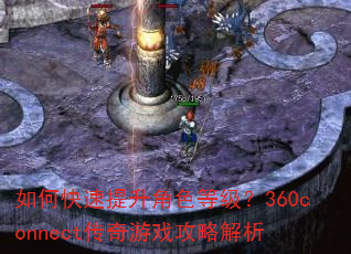 如何快速提升角色等级?360connect传奇游戏攻略解析 如何快速提升角色等级?360connect传奇游戏攻略解析