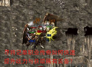 寻将记单职业传奇如何快速提升战力与获取稀有装备? 寻将记单职业传奇如何快速提升战力与获取稀有装备?