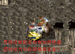 寻将记单职业传奇如何快速提升战力与获取稀有装备? 寻将记单职业传奇如何快速提升战力与获取稀有装备?