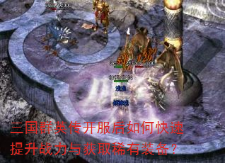 三国群英传开服后如何快速提升战力与获取稀有装备? 三国群英传开服后如何快速提升战力与获取稀有装备?