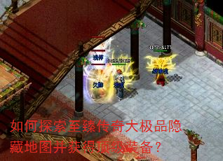 如何探索至臻传奇大极品隐藏地图并获得顶级装备? 如何探索至臻传奇大极品隐藏地图并获得顶级装备?