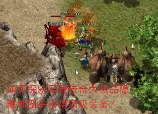 如何探索至臻传奇大极品隐藏地图并获得顶级装备? 如何探索至臻传奇大极品隐藏地图并获得顶级装备?