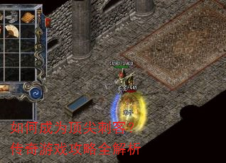 如何成为顶尖刺客?传奇游戏攻略全解析 如何成为顶尖刺客?传奇游戏攻略全解析