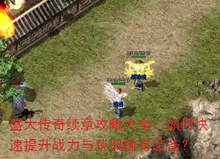 盛大传奇续章攻略大全:如何快速提升战力与获取稀有装备? 盛大传奇续章攻略大全:如何快速提升战力与获取稀有装备?